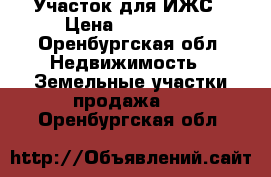 Участок для ИЖС › Цена ­ 150 000 - Оренбургская обл. Недвижимость » Земельные участки продажа   . Оренбургская обл.